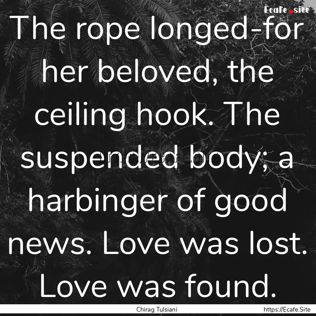 The rope longed-for her beloved, the ceiling.... : Quote by Chirag Tulsiani