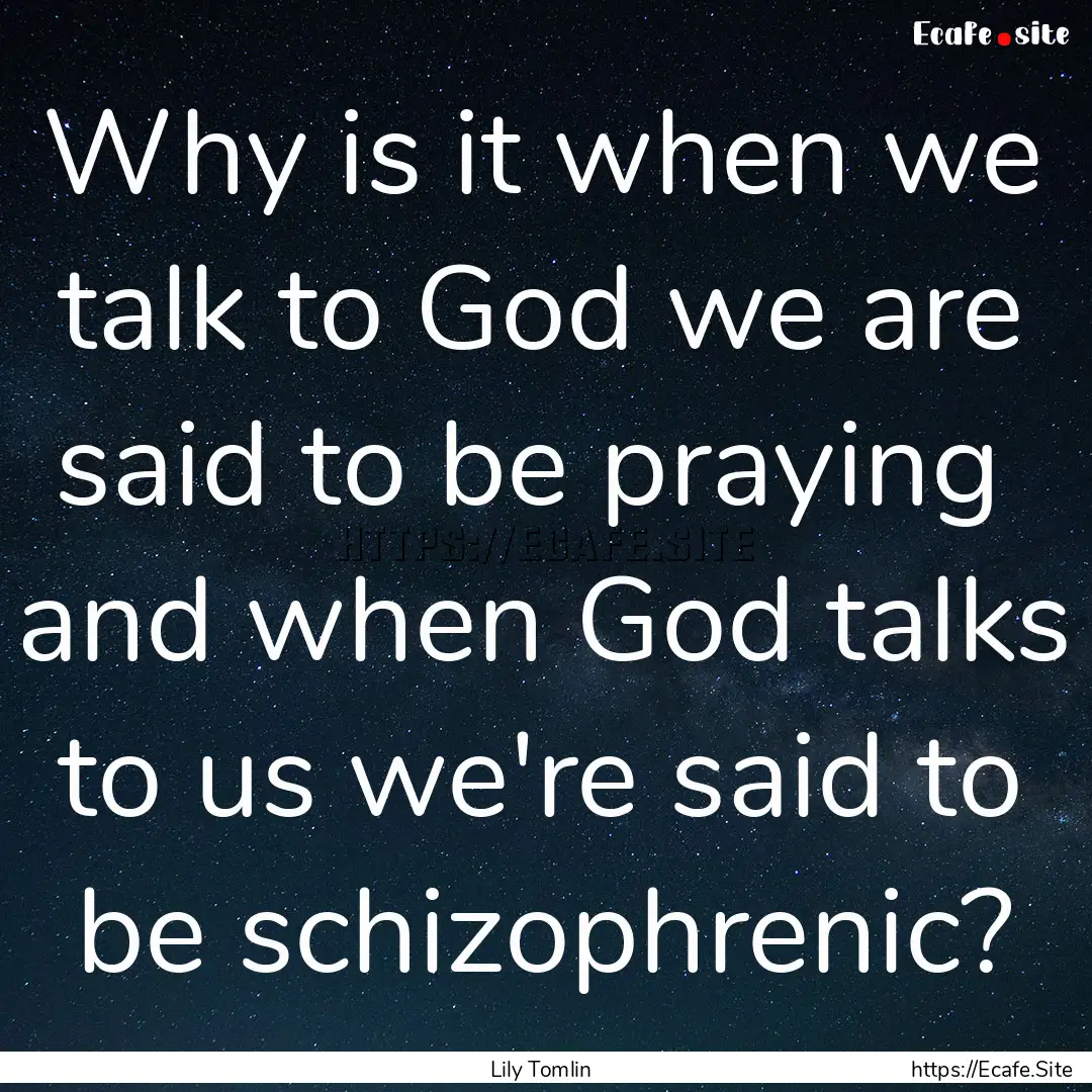 Why is it when we talk to God we are said.... : Quote by Lily Tomlin