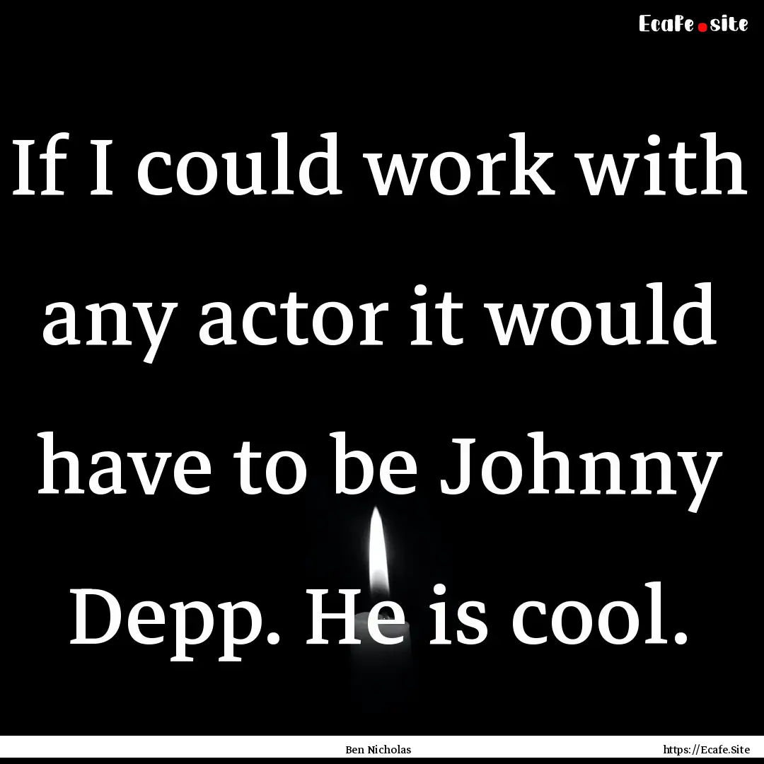 If I could work with any actor it would have.... : Quote by Ben Nicholas