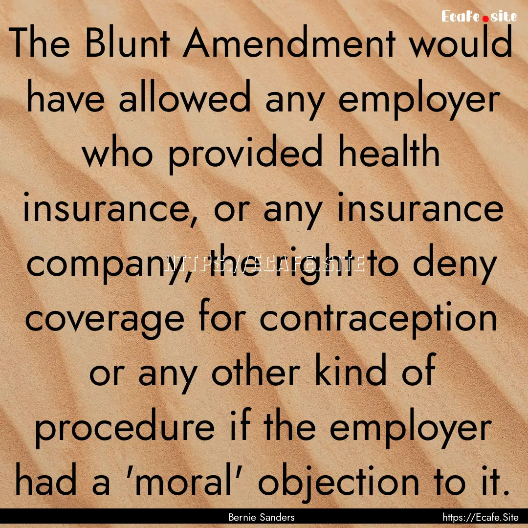 The Blunt Amendment would have allowed any.... : Quote by Bernie Sanders