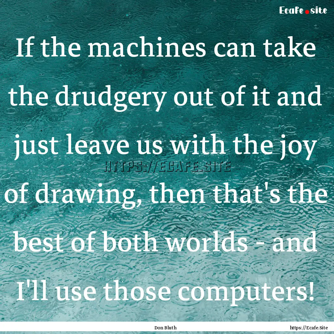 If the machines can take the drudgery out.... : Quote by Don Bluth