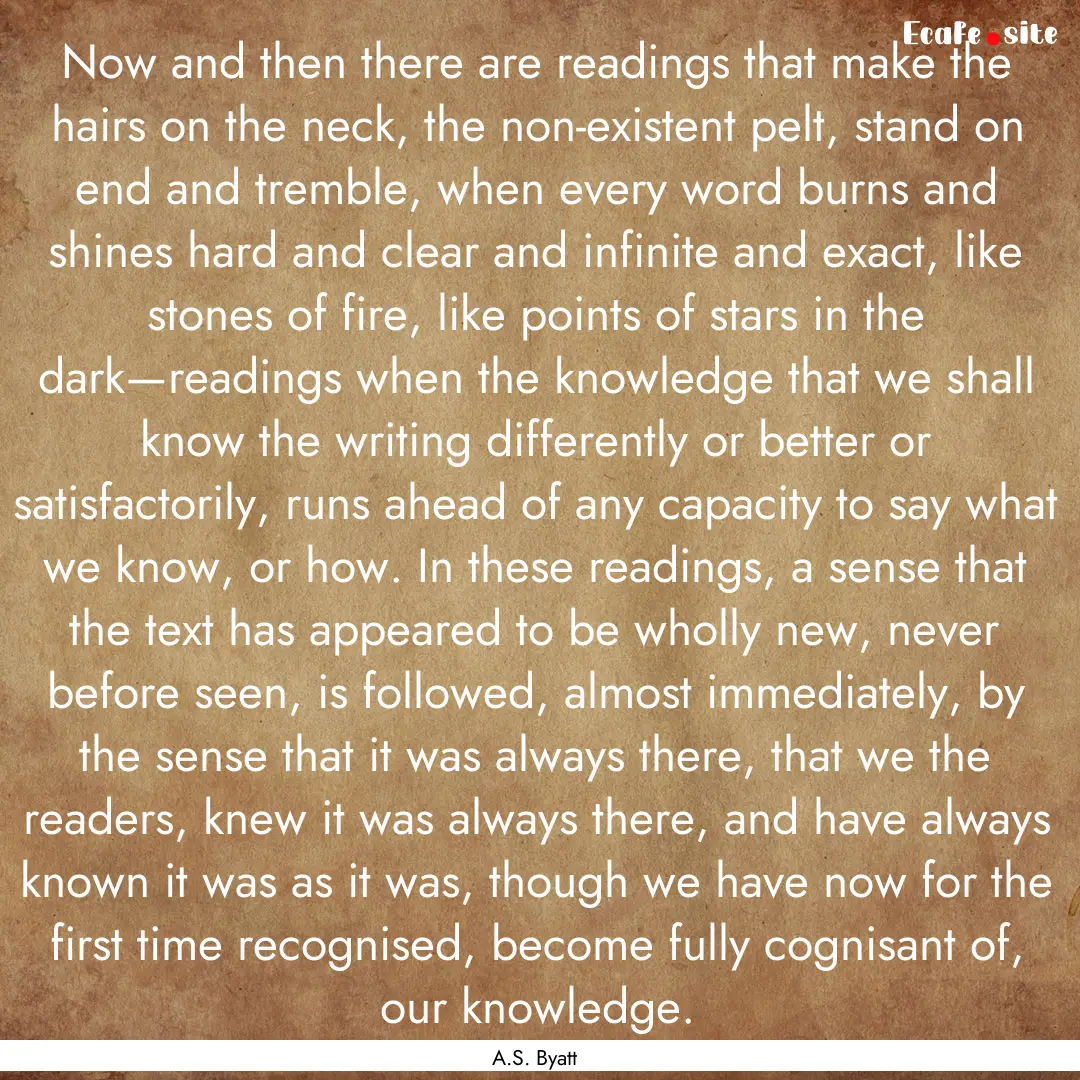 Now and then there are readings that make.... : Quote by A.S. Byatt