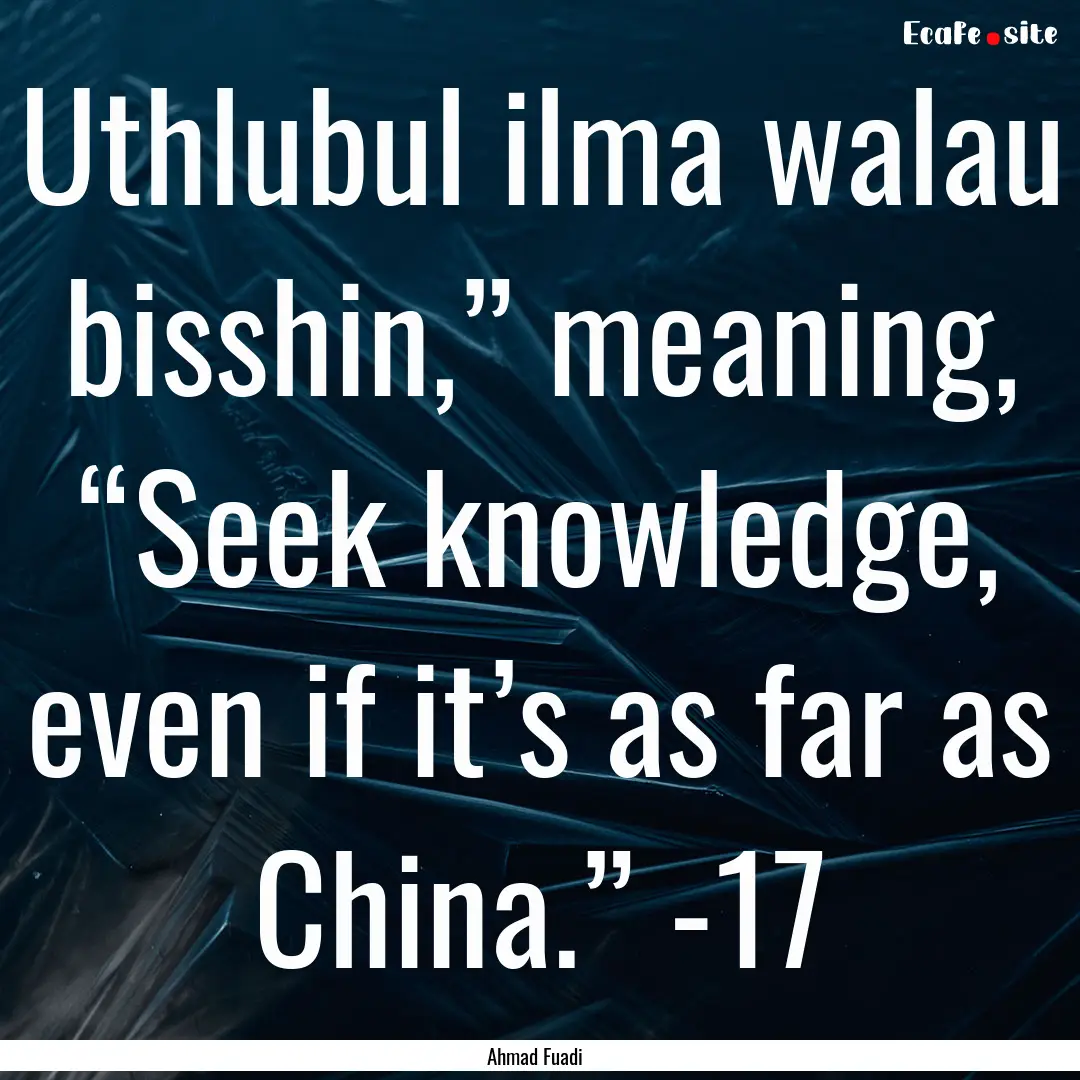 Uthlubul ilma walau bisshin,” meaning,.... : Quote by Ahmad Fuadi