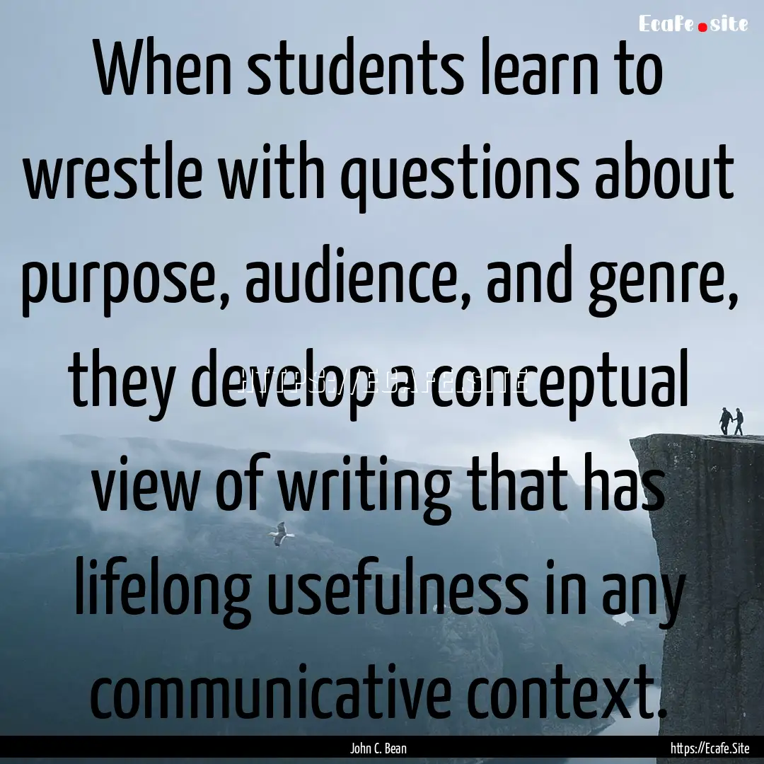 When students learn to wrestle with questions.... : Quote by John C. Bean