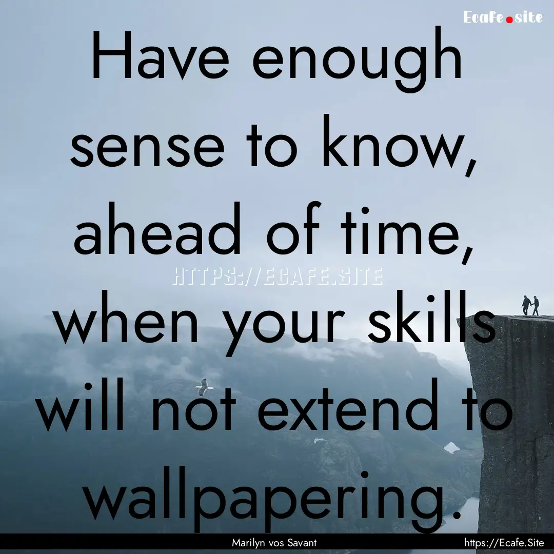 Have enough sense to know, ahead of time,.... : Quote by Marilyn vos Savant