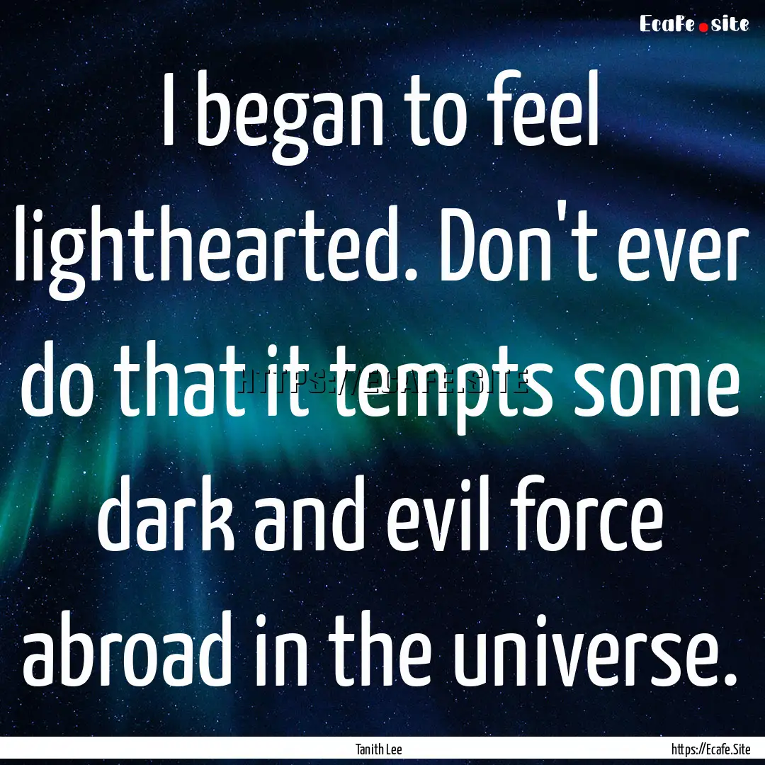 I began to feel lighthearted. Don't ever.... : Quote by Tanith Lee