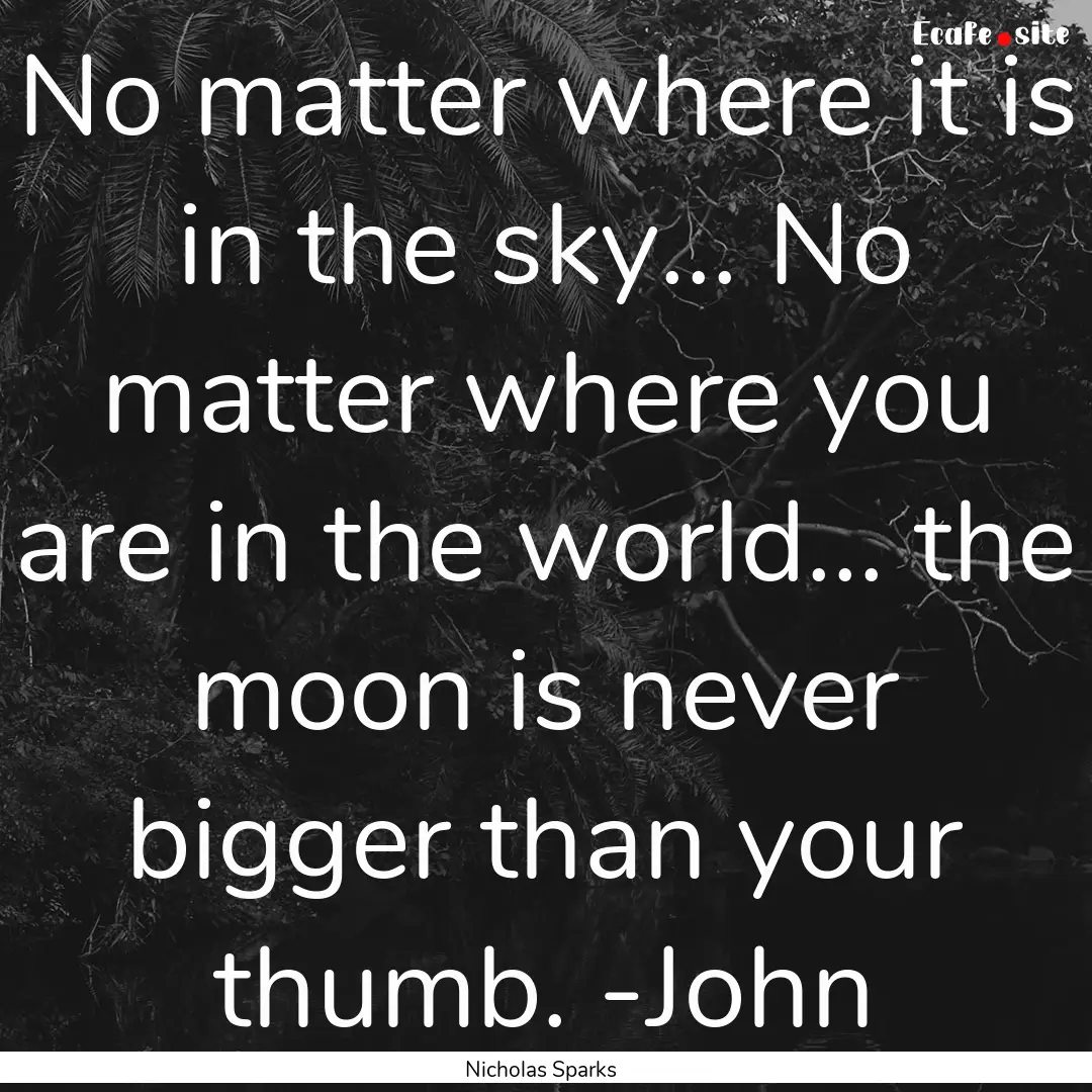 No matter where it is in the sky... No matter.... : Quote by Nicholas Sparks