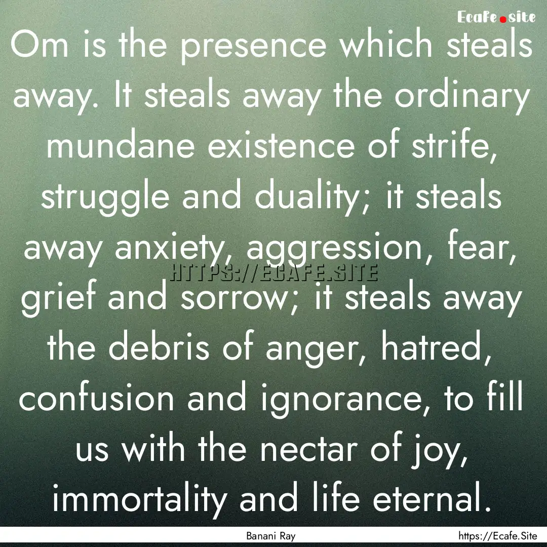 Om is the presence which steals away. It.... : Quote by Banani Ray