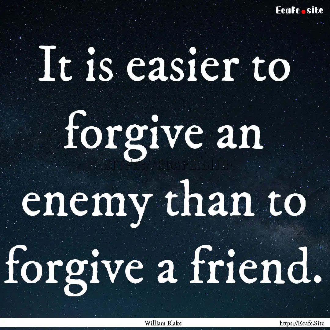 It is easier to forgive an enemy than to.... : Quote by William Blake