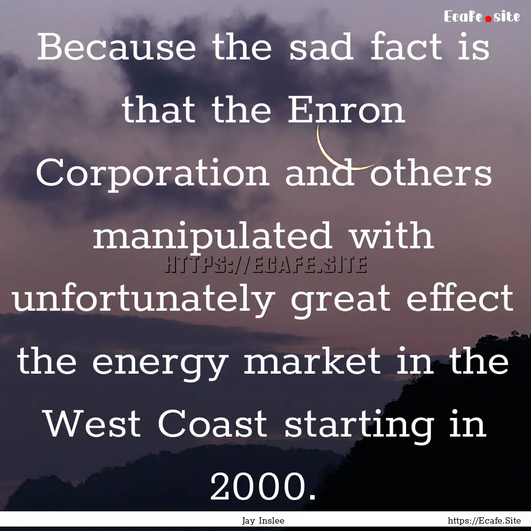 Because the sad fact is that the Enron Corporation.... : Quote by Jay Inslee