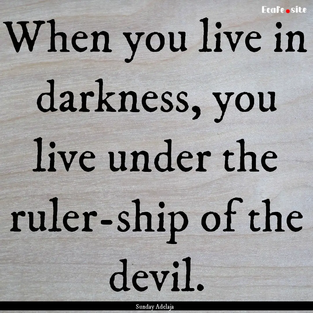 When you live in darkness, you live under.... : Quote by Sunday Adelaja