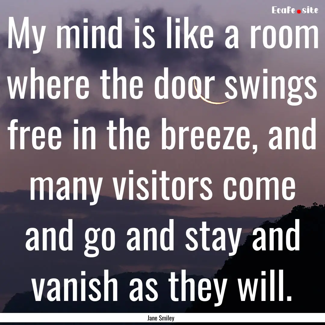 My mind is like a room where the door swings.... : Quote by Jane Smiley