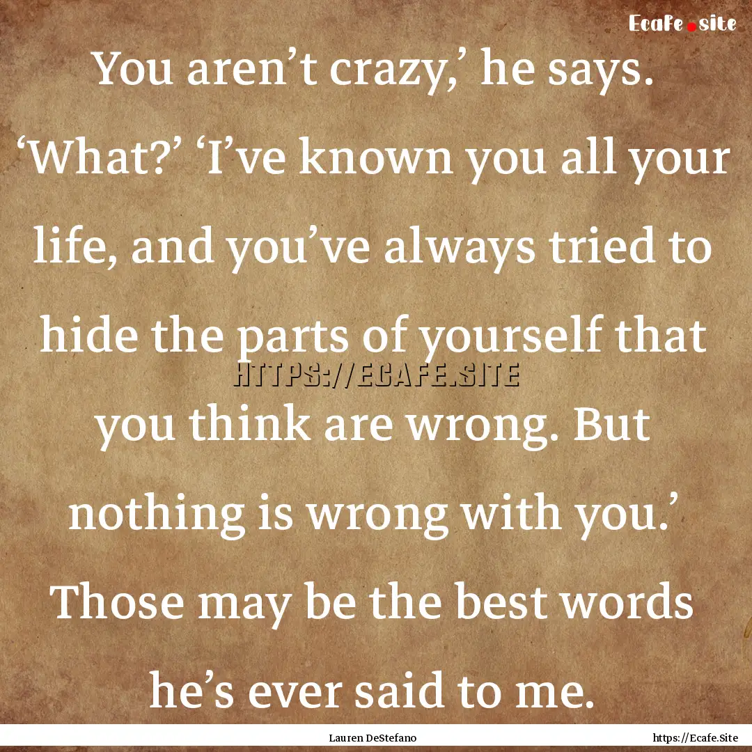 You aren’t crazy,’ he says. ‘What?’.... : Quote by Lauren DeStefano