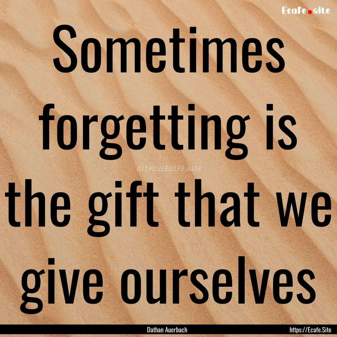 Sometimes forgetting is the gift that we.... : Quote by Dathan Auerbach