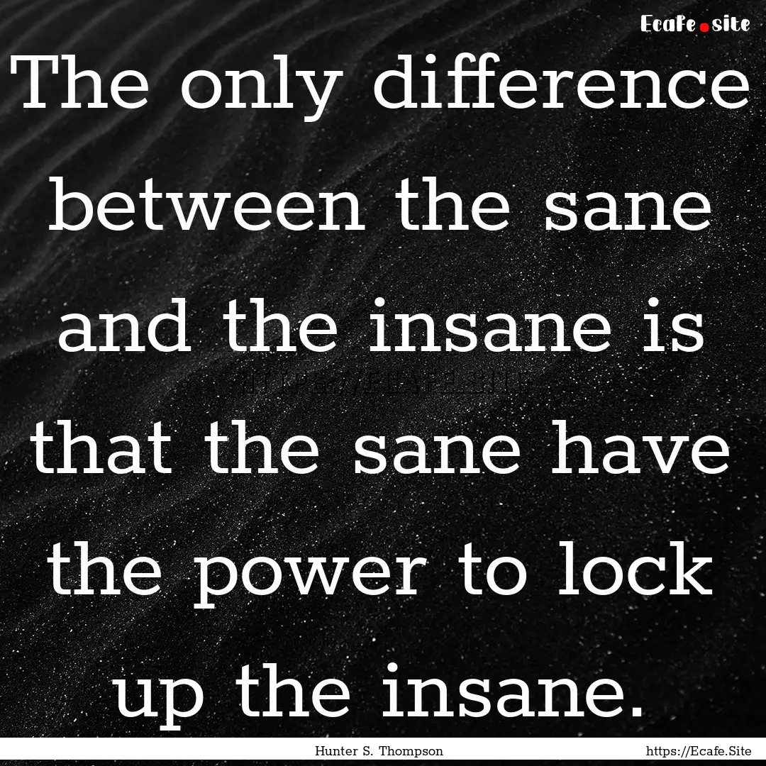 The only difference between the sane and.... : Quote by Hunter S. Thompson