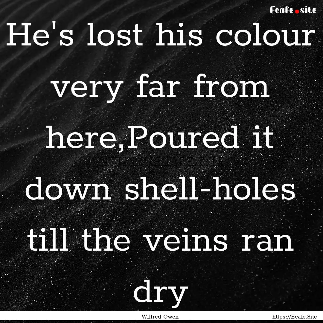 He's lost his colour very far from here,Poured.... : Quote by Wilfred Owen