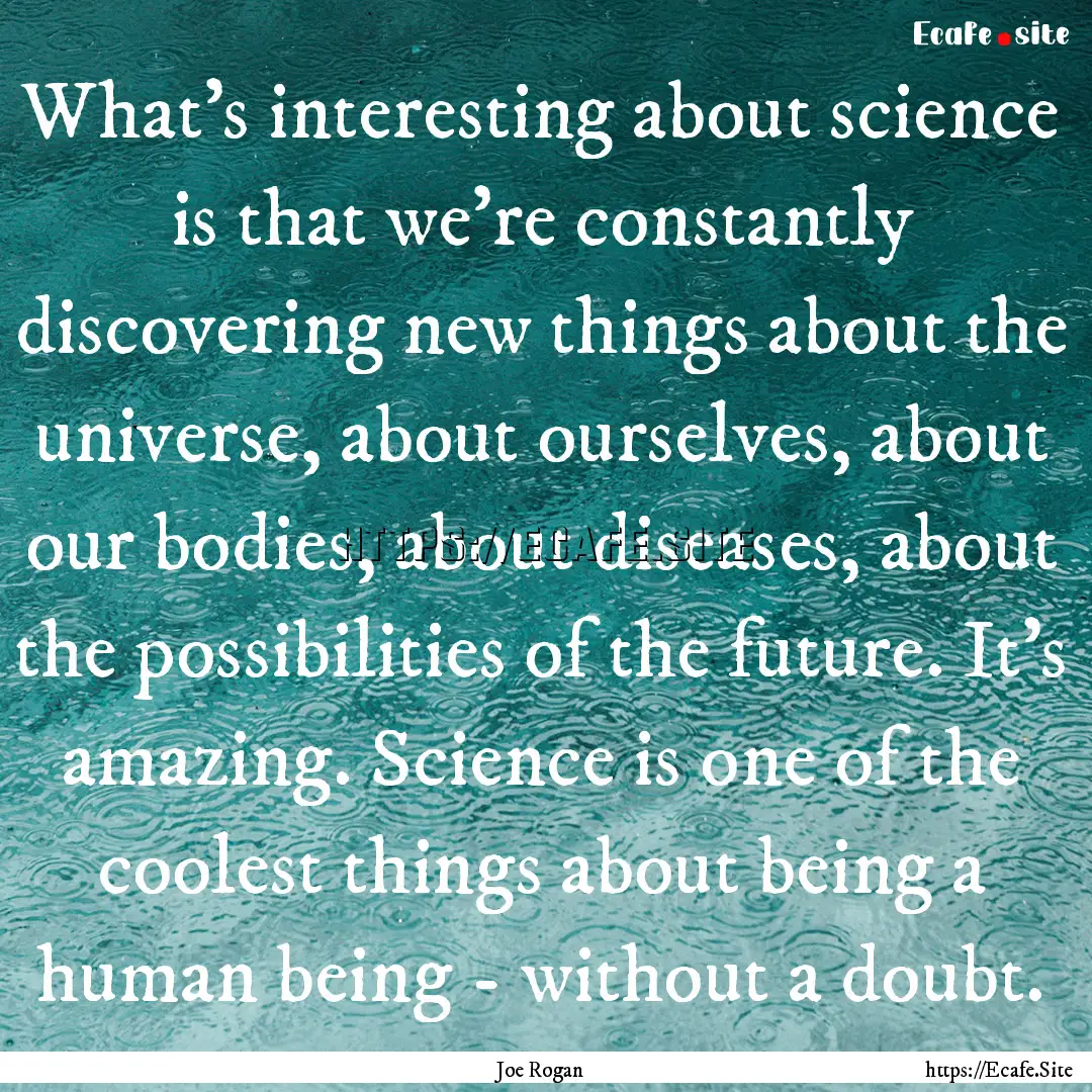 What's interesting about science is that.... : Quote by Joe Rogan