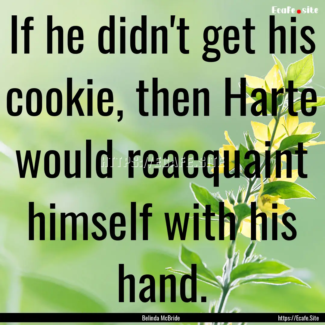 If he didn't get his cookie, then Harte would.... : Quote by Belinda McBride