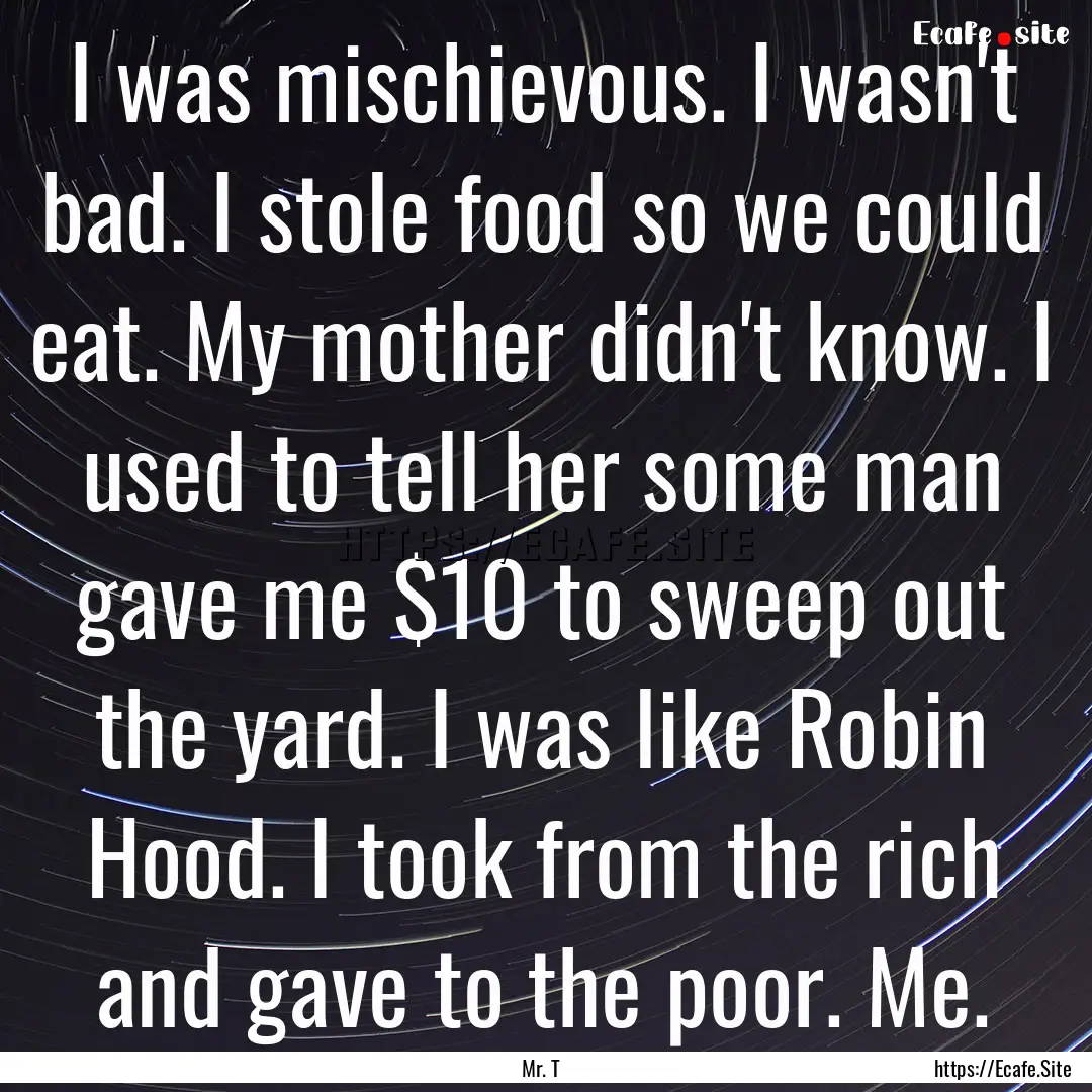 I was mischievous. I wasn't bad. I stole.... : Quote by Mr. T