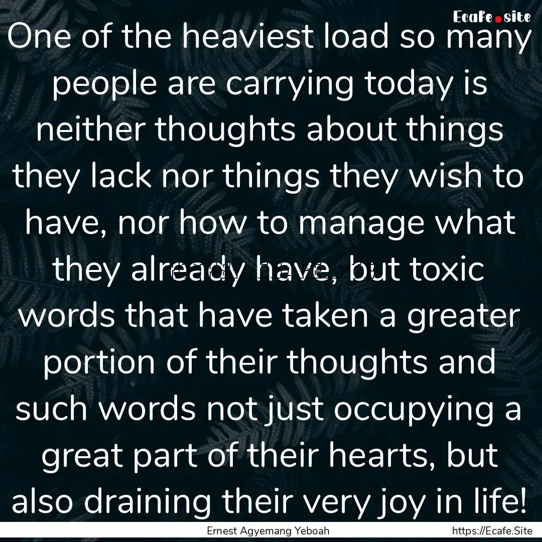 One of the heaviest load so many people are.... : Quote by Ernest Agyemang Yeboah