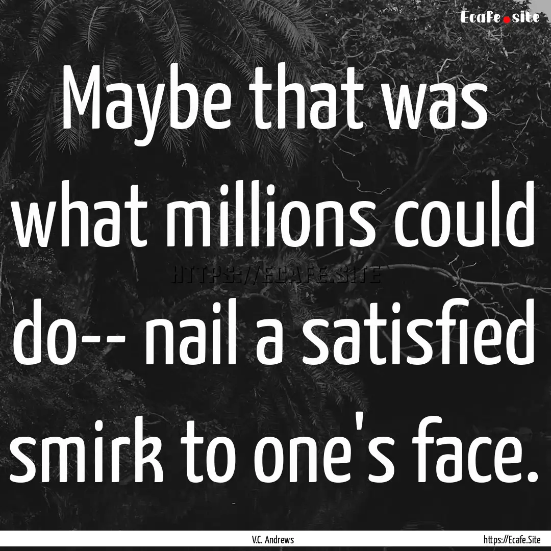 Maybe that was what millions could do-- nail.... : Quote by V.C. Andrews