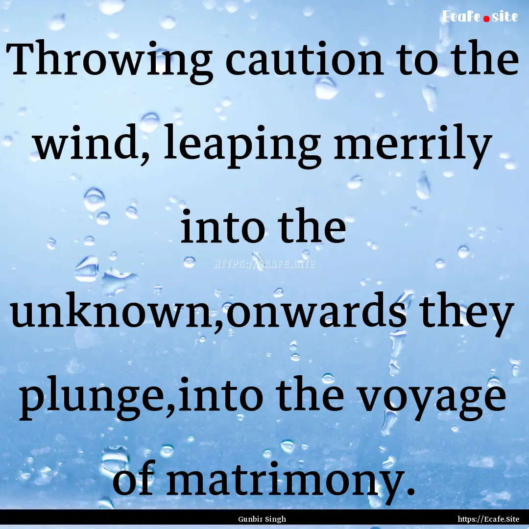 Throwing caution to the wind, leaping merrily.... : Quote by Gunbir Singh