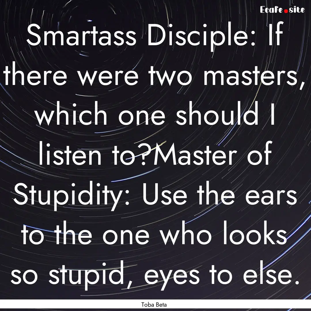 Smartass Disciple: If there were two masters,.... : Quote by Toba Beta