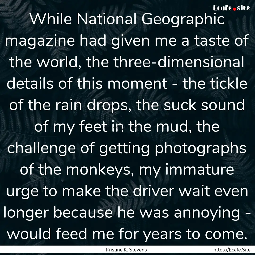 While National Geographic magazine had given.... : Quote by Kristine K. Stevens