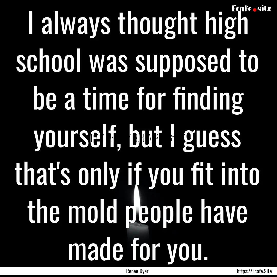 I always thought high school was supposed.... : Quote by Renee Dyer