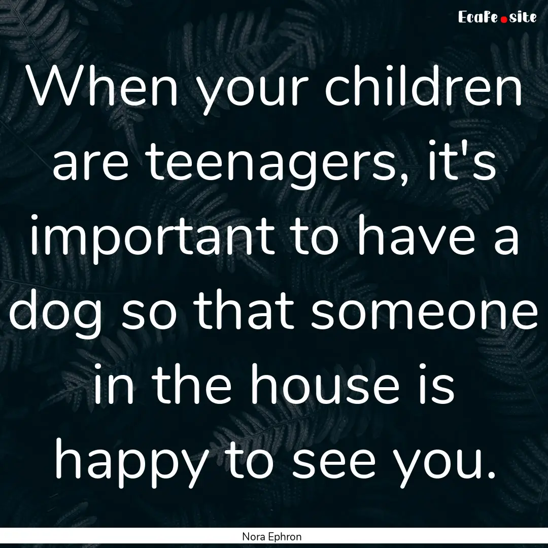 When your children are teenagers, it's important.... : Quote by Nora Ephron