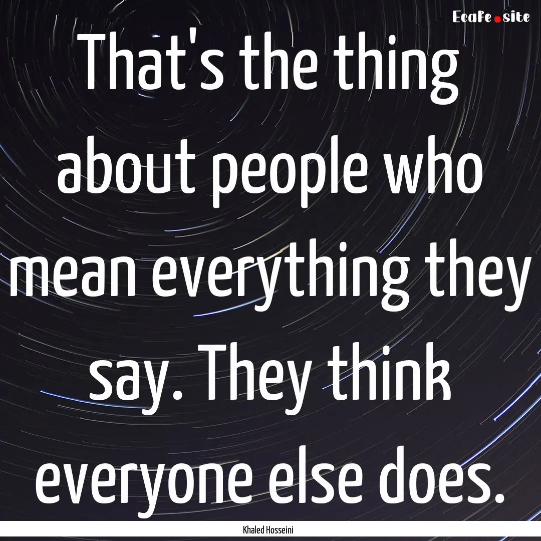 That's the thing about people who mean everything.... : Quote by Khaled Hosseini