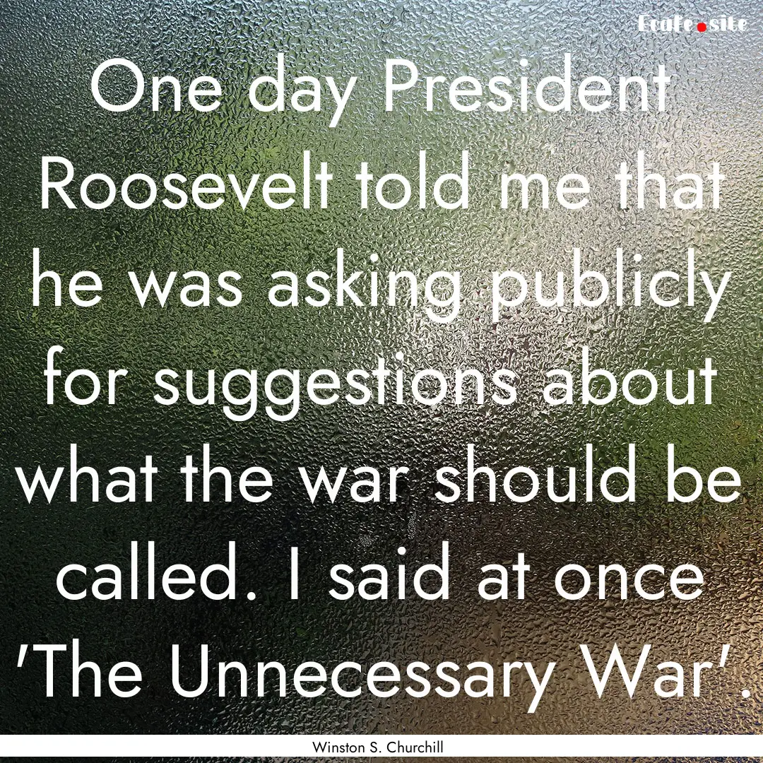 One day President Roosevelt told me that.... : Quote by Winston S. Churchill