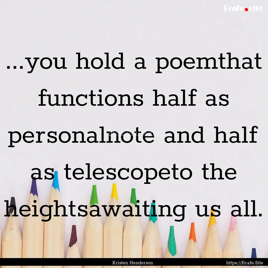 ...you hold a poemthat functions half as.... : Quote by Kristen Henderson