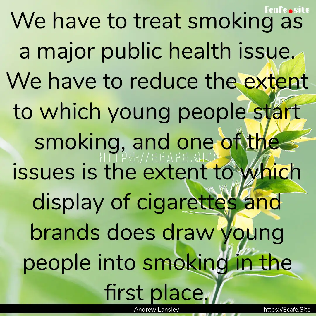 We have to treat smoking as a major public.... : Quote by Andrew Lansley