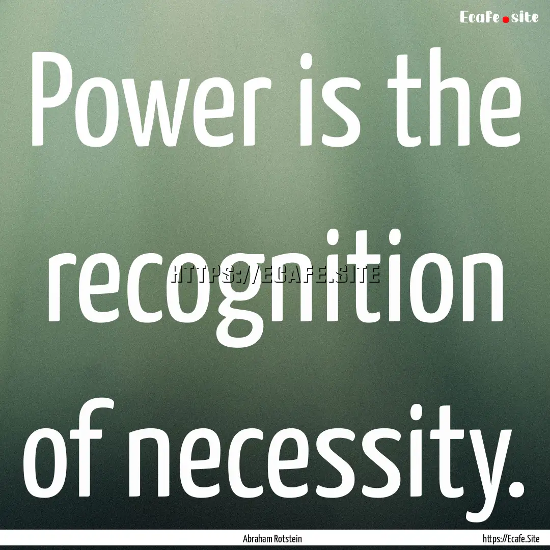 Power is the recognition of necessity. : Quote by Abraham Rotstein