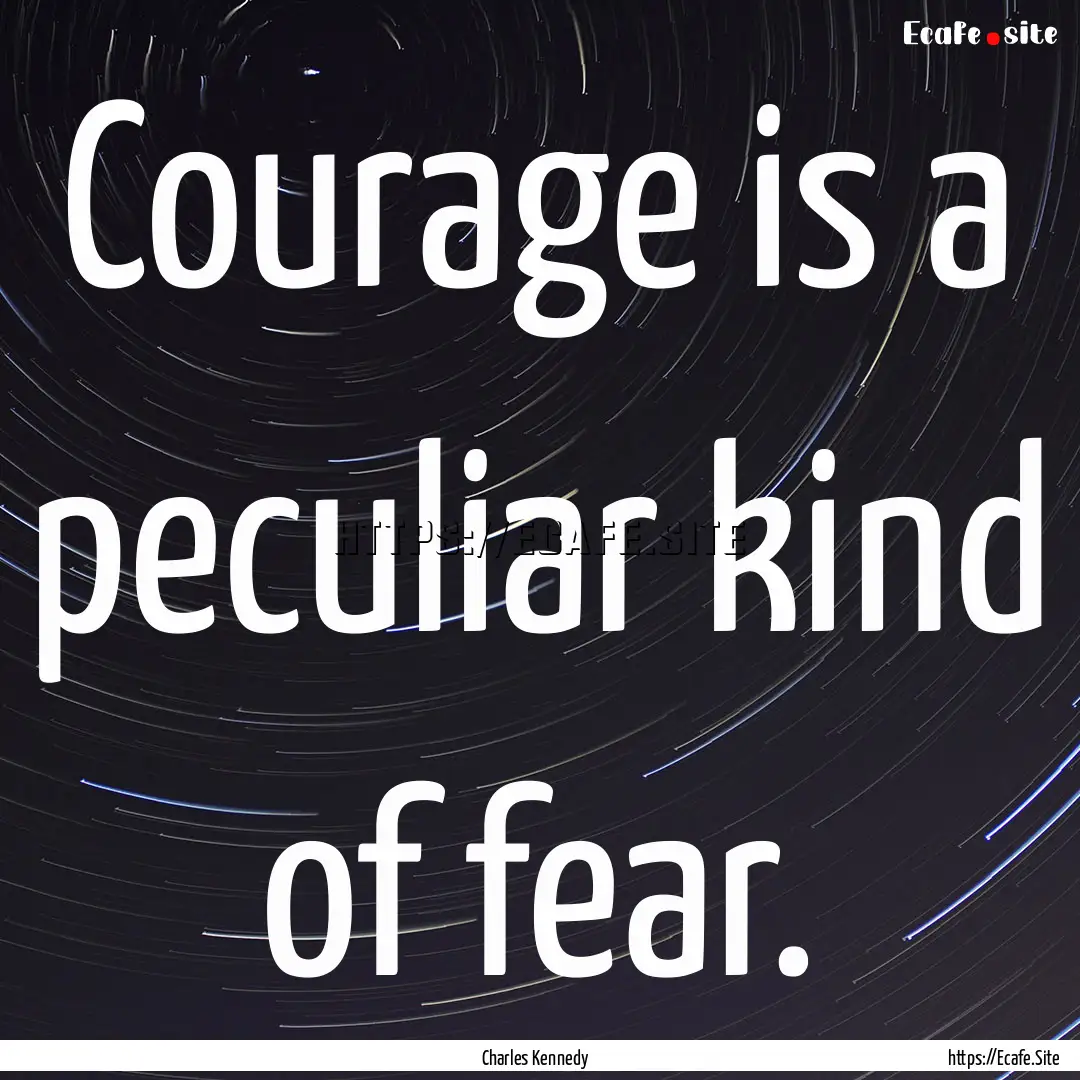 Courage is a peculiar kind of fear. : Quote by Charles Kennedy