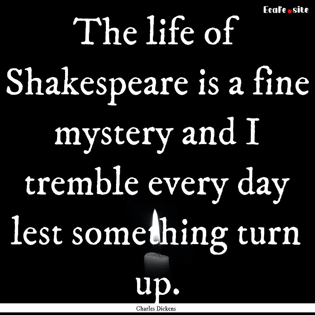 The life of Shakespeare is a fine mystery.... : Quote by Charles Dickens