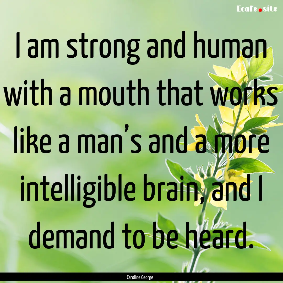 I am strong and human with a mouth that works.... : Quote by Caroline George