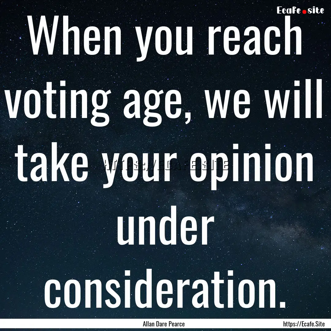 When you reach voting age, we will take your.... : Quote by Allan Dare Pearce