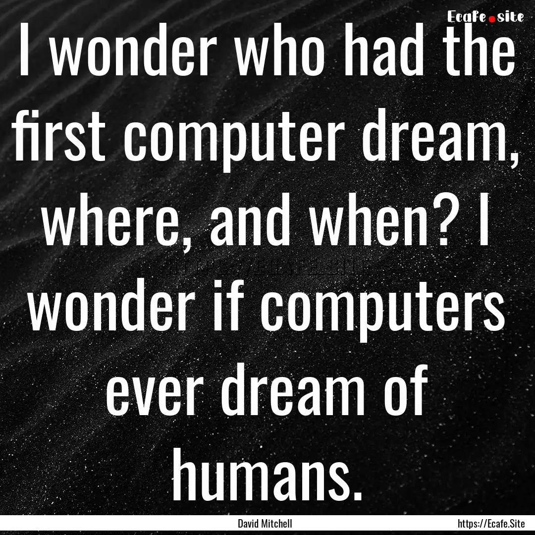 I wonder who had the first computer dream,.... : Quote by David Mitchell