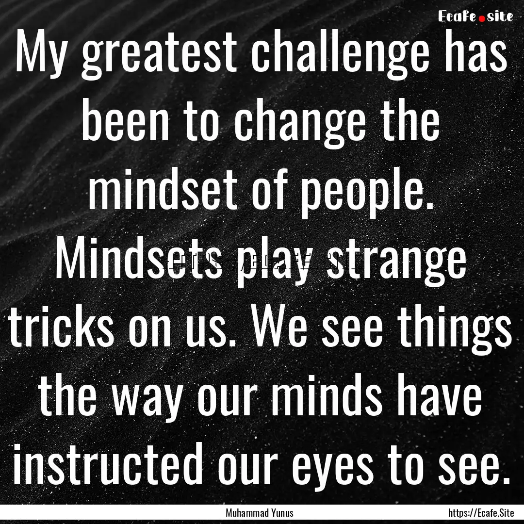 My greatest challenge has been to change.... : Quote by Muhammad Yunus