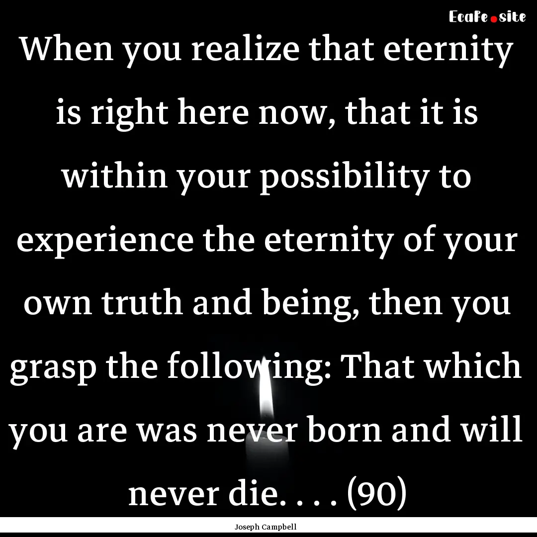 When you realize that eternity is right here.... : Quote by Joseph Campbell