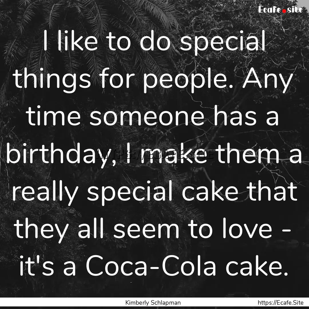 I like to do special things for people. Any.... : Quote by Kimberly Schlapman