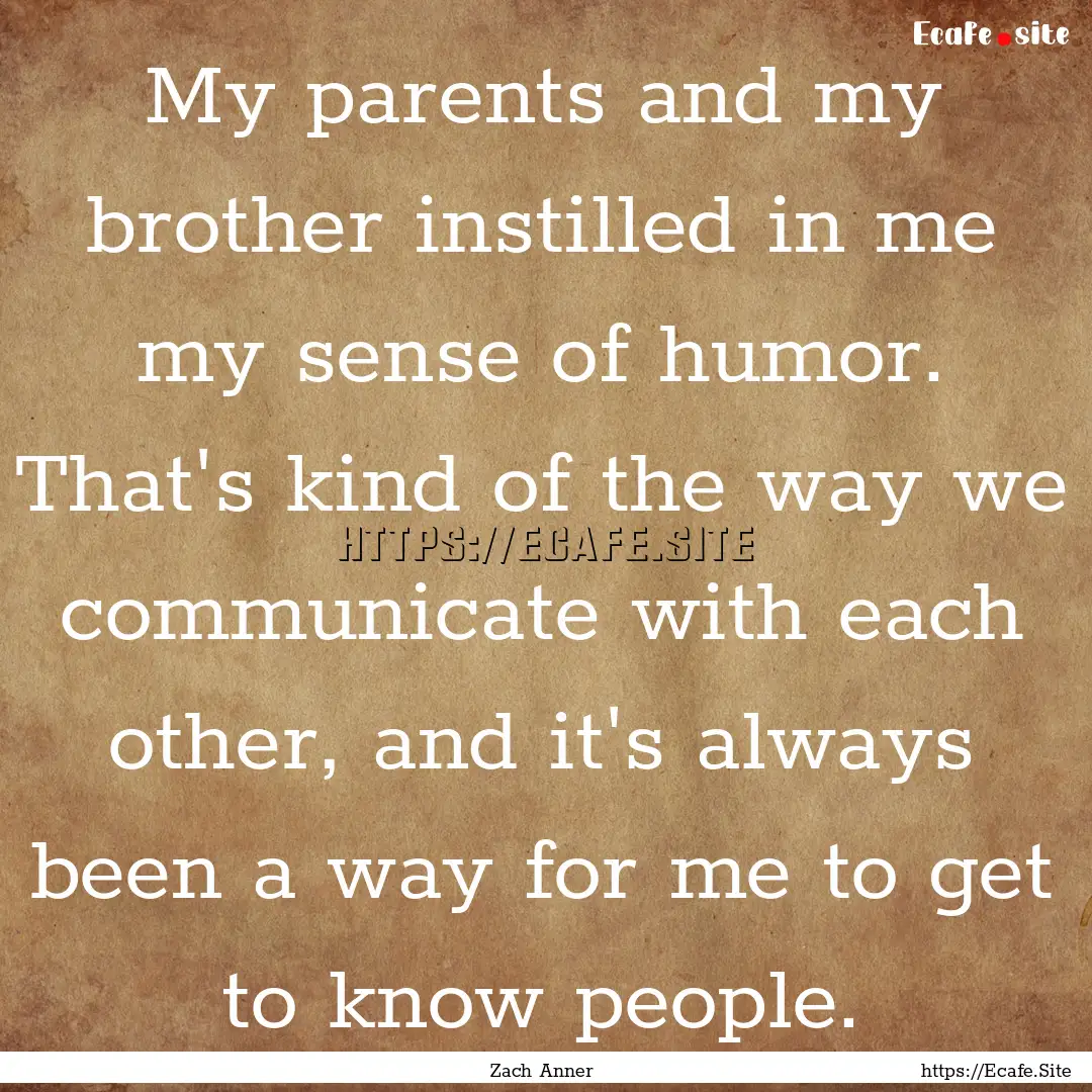 My parents and my brother instilled in me.... : Quote by Zach Anner