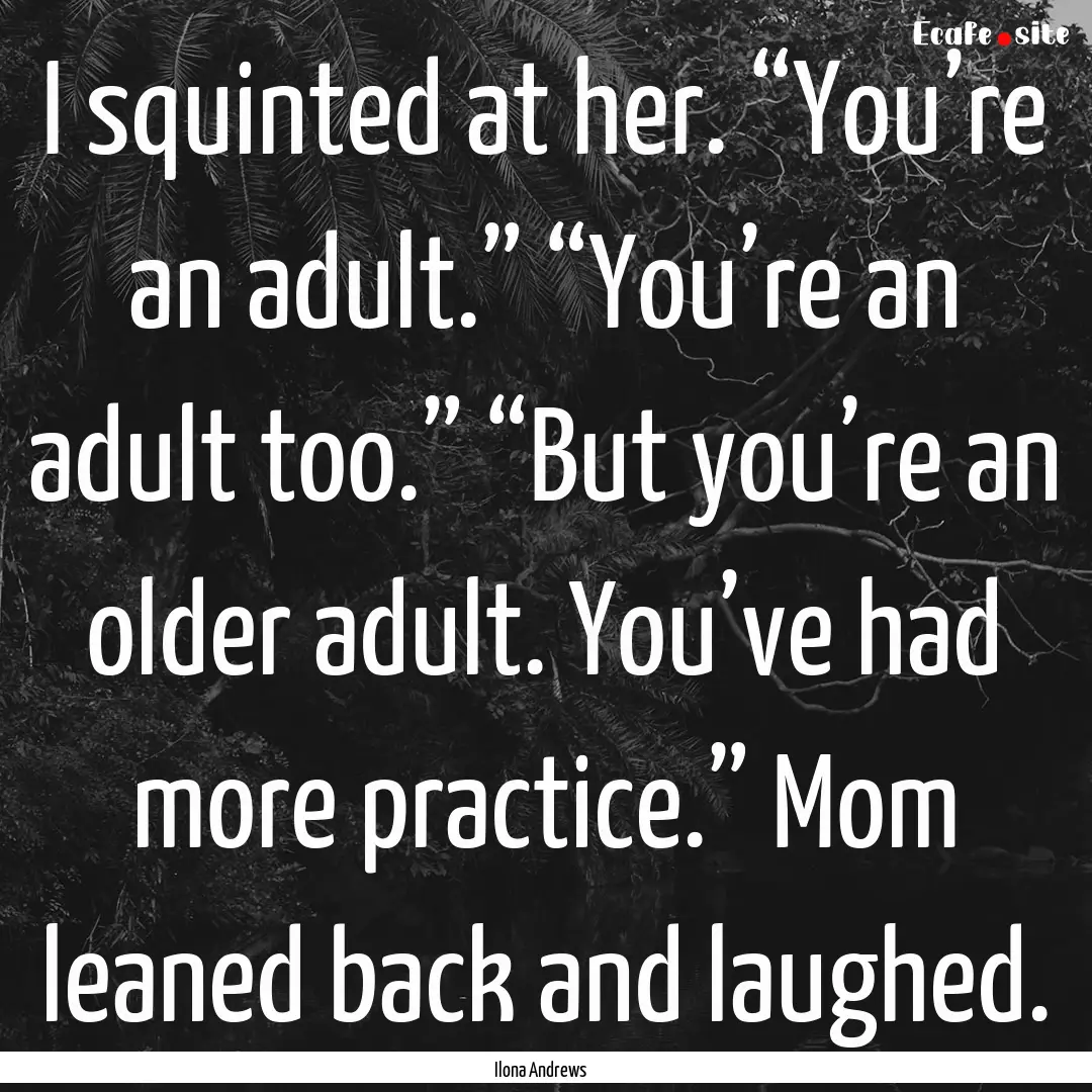 I squinted at her. “You’re an adult.”.... : Quote by Ilona Andrews