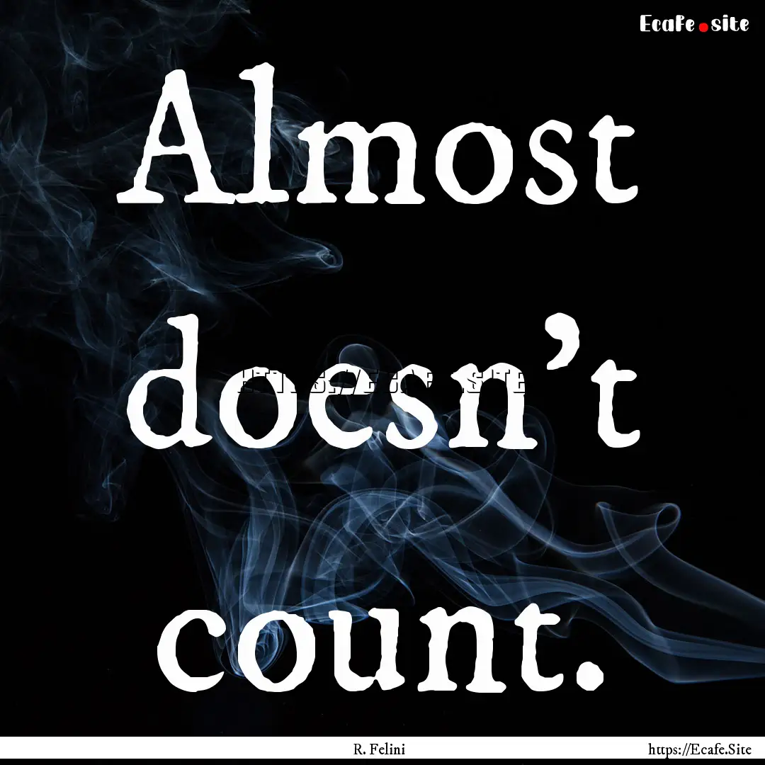 Almost doesn't count. : Quote by R. Felini