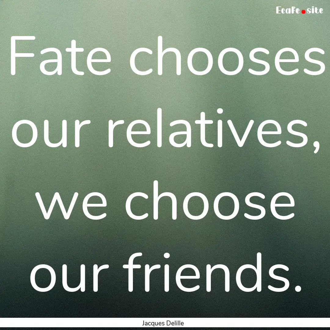 Fate chooses our relatives, we choose our.... : Quote by Jacques Delille