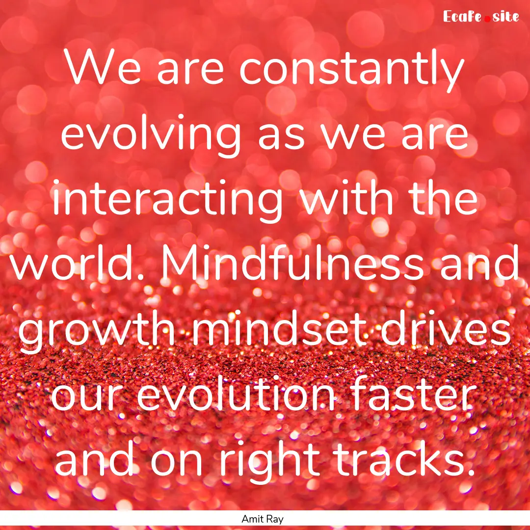 We are constantly evolving as we are interacting.... : Quote by Amit Ray