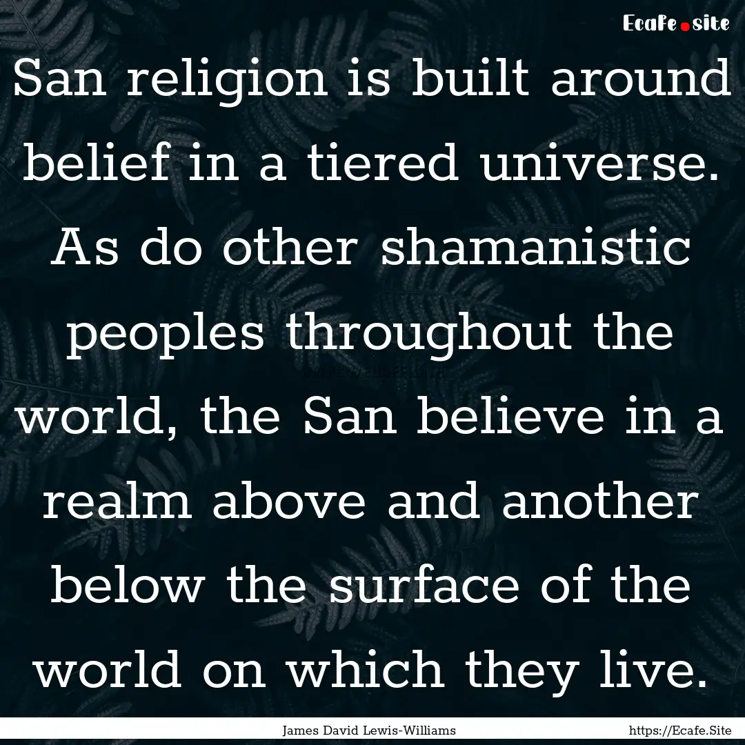 San religion is built around belief in a.... : Quote by James David Lewis-Williams