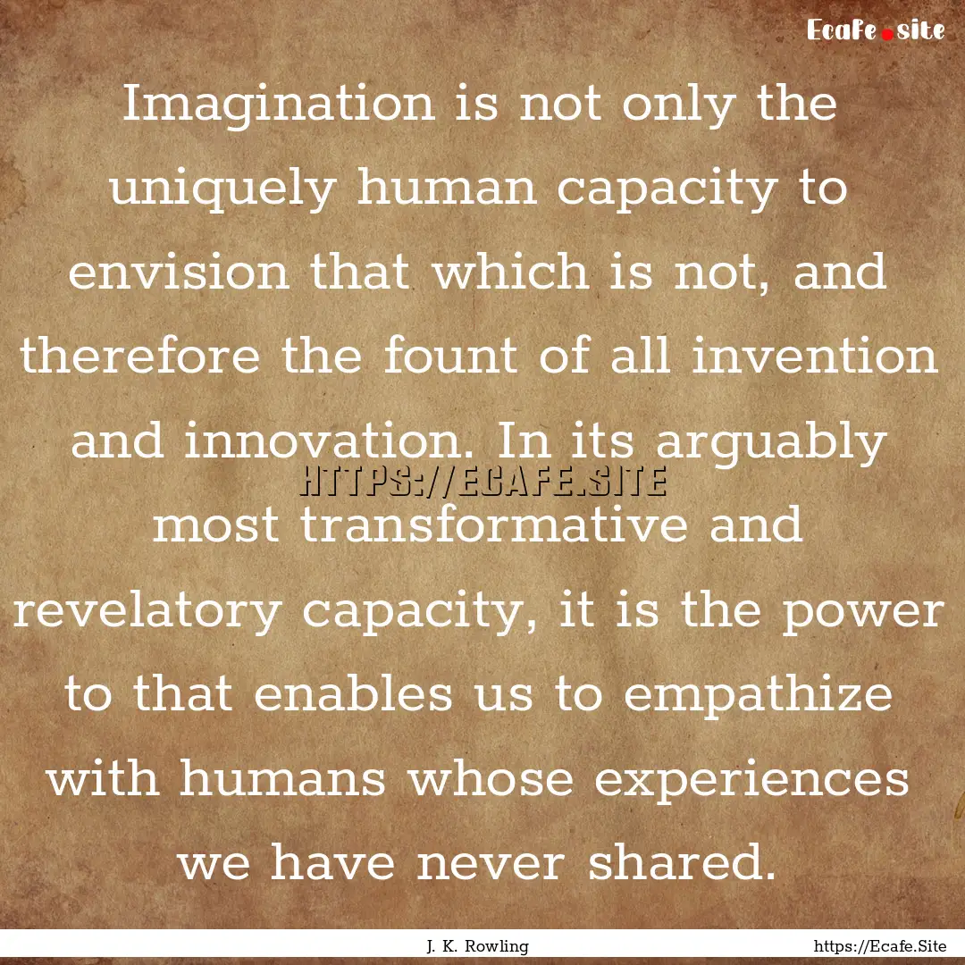 Imagination is not only the uniquely human.... : Quote by J. K. Rowling